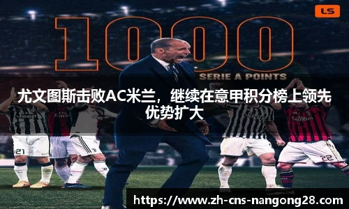 尤文图斯击败AC米兰,继续在意甲积分榜上领先优势扩大