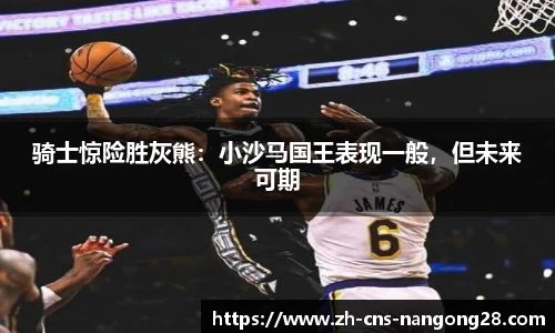 骑士惊险胜灰熊：小沙马国王表现一般，但未来可期