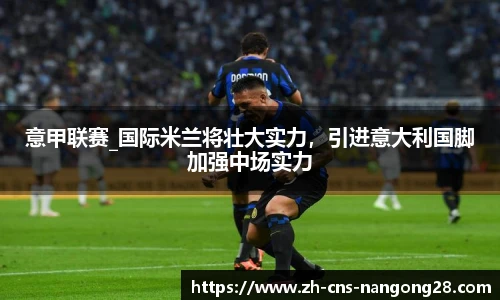 意甲联赛_国际米兰将壮大实力,引进意大利国脚加强中场实力
