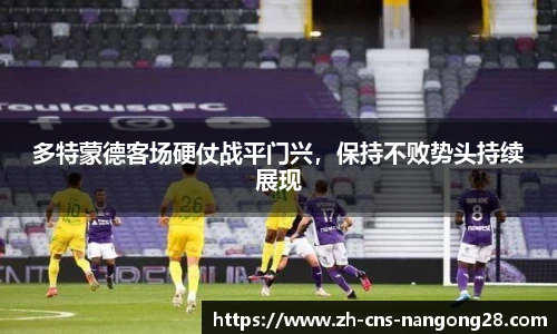 多特蒙德客场硬仗战平门兴,保持不败势头持续展现