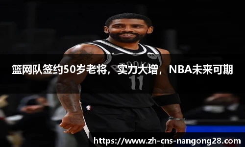 篮网队签约50岁老将，实力大增，NBA未来可期