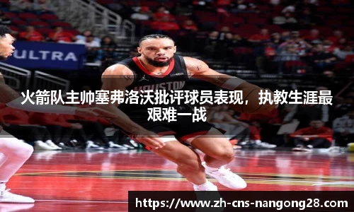 火箭队主帅塞弗洛沃批评球员表现，执教生涯最艰难一战