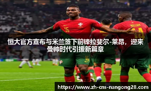 恒大官方宣布与米兰签下前锋拉斐尔-莱昂,迎来曼帅时代引援新篇章