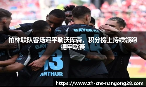 柏林联队客场逼平勒沃库森，积分榜上持续领跑德甲联赛