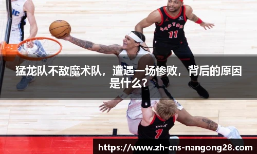 猛龙队不敌魔术队,遭遇一场惨败,背后的原因是什么?