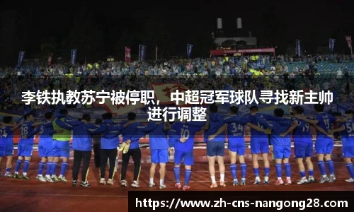 李铁执教苏宁被停职，中超冠军球队寻找新主帅进行调整