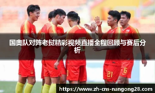 国奥队对阵老挝精彩视频直播全程回顾与赛后分析
