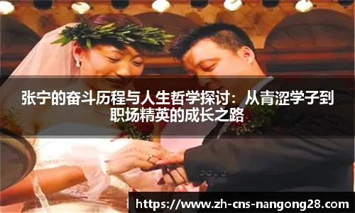 张宁的奋斗历程与人生哲学探讨：从青涩学子到职场精英的成长之路