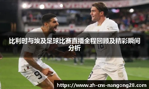 比利时与埃及足球比赛直播全程回顾及精彩瞬间分析