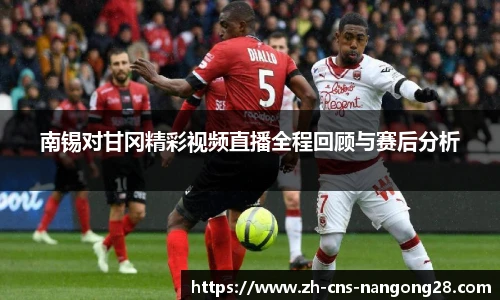 南锡对甘冈精彩视频直播全程回顾与赛后分析