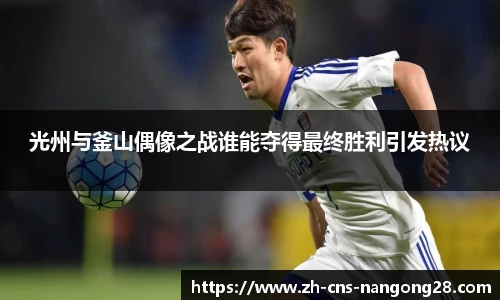 光州与釜山偶像之战谁能夺得最终胜利引发热议