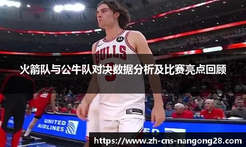 火箭队与公牛队对决数据分析及比赛亮点回顾