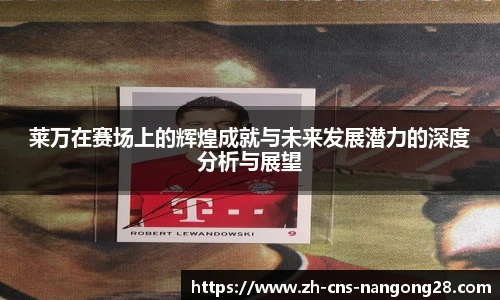 莱万在赛场上的辉煌成就与未来发展潜力的深度分析与展望