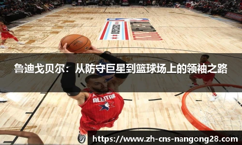 鲁迪戈贝尔:从防守巨星到篮球场上的领袖之路