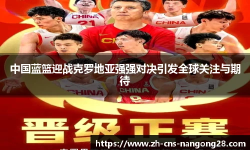中国蓝篮迎战克罗地亚强强对决引发全球关注与期待