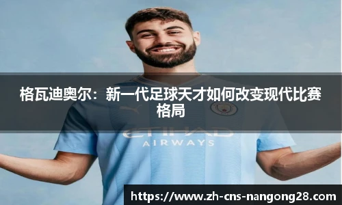 格瓦迪奥尔：新一代足球天才如何改变现代比赛格局