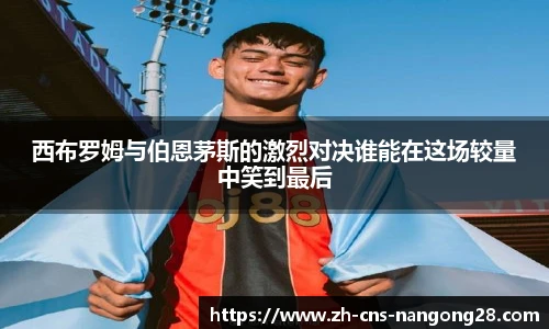 西布罗姆与伯恩茅斯的激烈对决谁能在这场较量中笑到最后